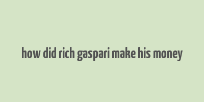 how did rich gaspari make his money