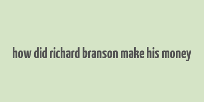 how did richard branson make his money