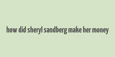 how did sheryl sandberg make her money