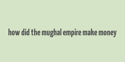 how did the mughal empire make money