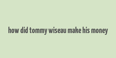 how did tommy wiseau make his money