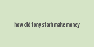 how did tony stark make money