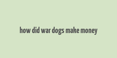 how did war dogs make money