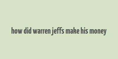 how did warren jeffs make his money