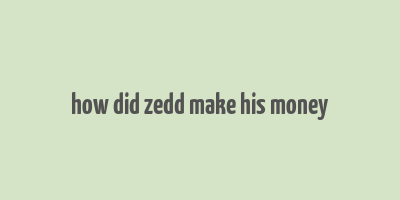 how did zedd make his money