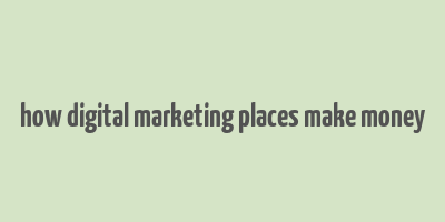 how digital marketing places make money