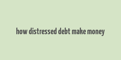 how distressed debt make money