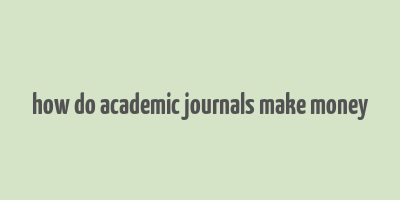 how do academic journals make money