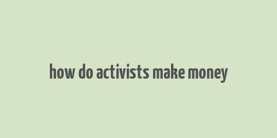 how do activists make money