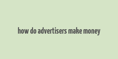 how do advertisers make money