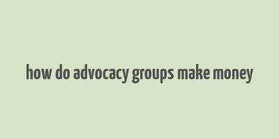 how do advocacy groups make money