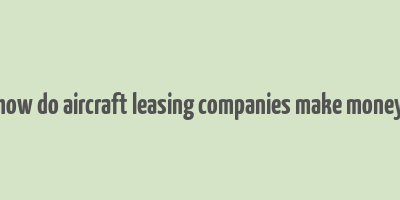 how do aircraft leasing companies make money