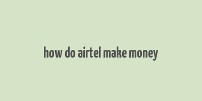 how do airtel make money