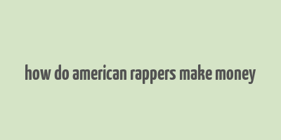 how do american rappers make money