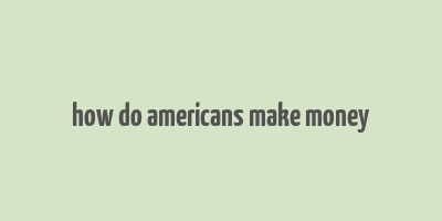 how do americans make money