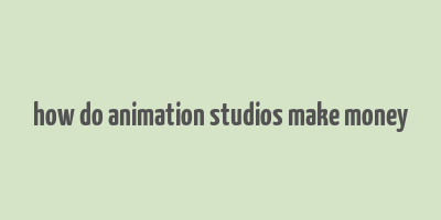 how do animation studios make money