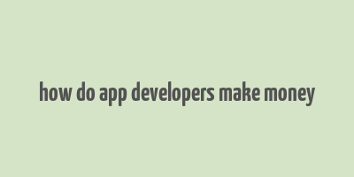 how do app developers make money