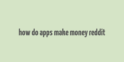 how do apps make money reddit