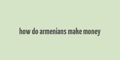 how do armenians make money