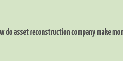 how do asset reconstruction company make money