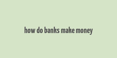 how do banks make money