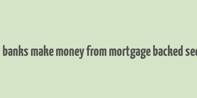 how do banks make money from mortgage backed securities