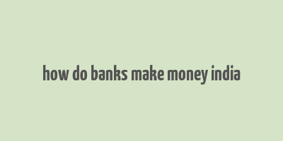 how do banks make money india