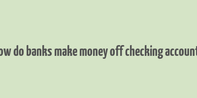 how do banks make money off checking accounts