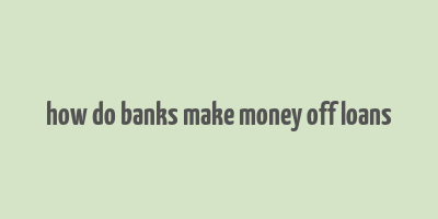 how do banks make money off loans