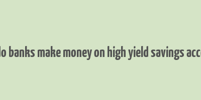 how do banks make money on high yield savings accounts