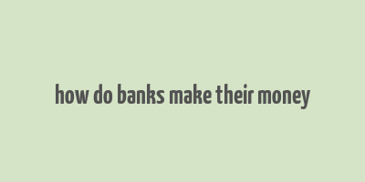 how do banks make their money