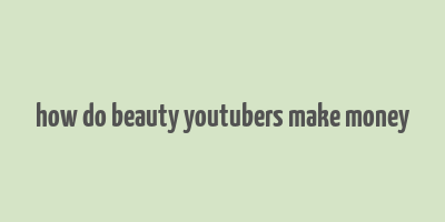 how do beauty youtubers make money