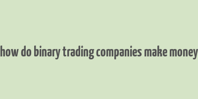 how do binary trading companies make money