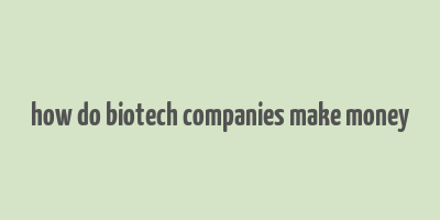 how do biotech companies make money