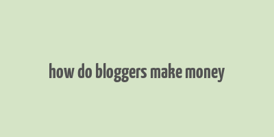 how do bloggers make money