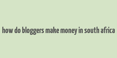 how do bloggers make money in south africa