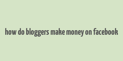 how do bloggers make money on facebook