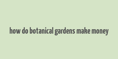 how do botanical gardens make money