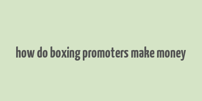 how do boxing promoters make money