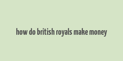 how do british royals make money