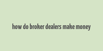 how do broker dealers make money