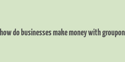 how do businesses make money with groupon