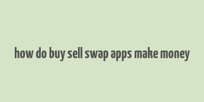 how do buy sell swap apps make money