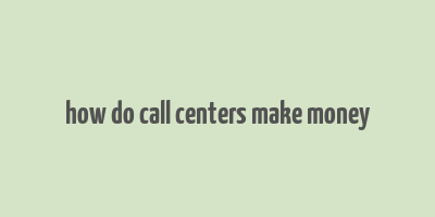 how do call centers make money