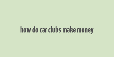 how do car clubs make money