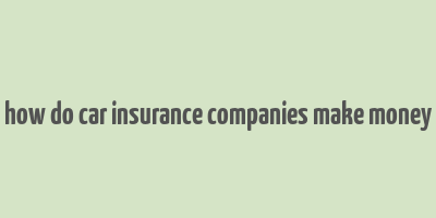 how do car insurance companies make money