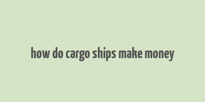 how do cargo ships make money