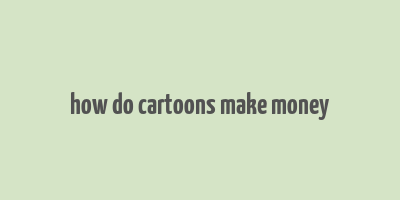 how do cartoons make money