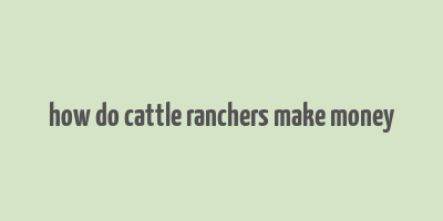 how do cattle ranchers make money