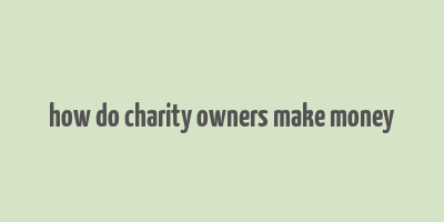 how do charity owners make money